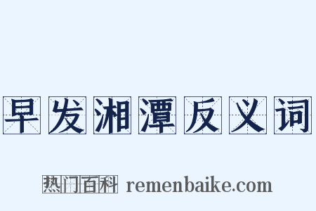 早发湘潭反义词是什么意思的图片